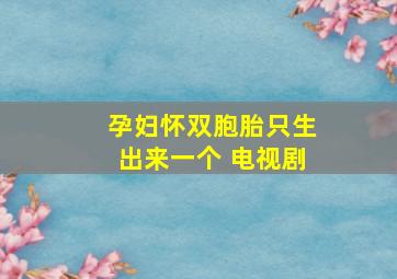 孕妇怀双胞胎只生出来一个 电视剧